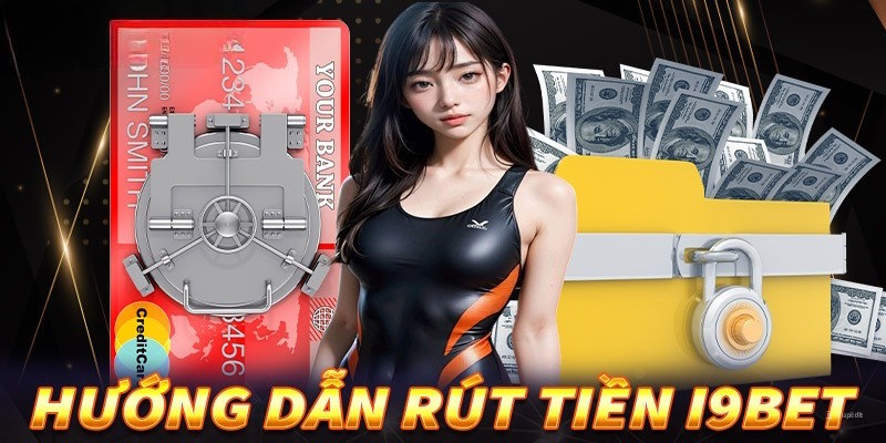 Hướng dẫn rút tiền I9BET theo từng phương thức