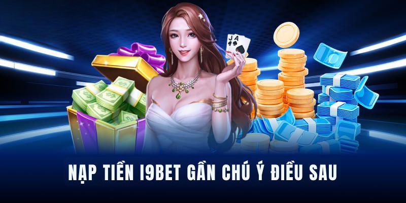 Ghi nhớ những lưu ý quan trọng khi nạp tiền I9BET